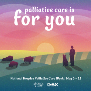 Palliative care is for you. A person and their dog looking over rolling fields with a herd of bison and the sun peeking over the horizon. National Hospice Palliative Care Week, May 5-11, 2024. Presented by CHPCA, Sponsored by GSK Canada.