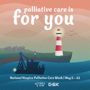 Palliative care is for you. A ship is floating in the water with 2 people at its bow. A lighthouse is visible behind them on a point, shining in the fog. A town is visible through the fog in the distance. National Hospice Palliative Care Week, May 5-11, 2024. Presented by CHPCA, Sponsored by GSK Canada.